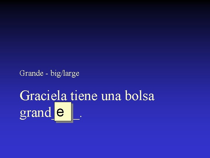 Grande - big/large Graciela tiene una bolsa e grand____. 