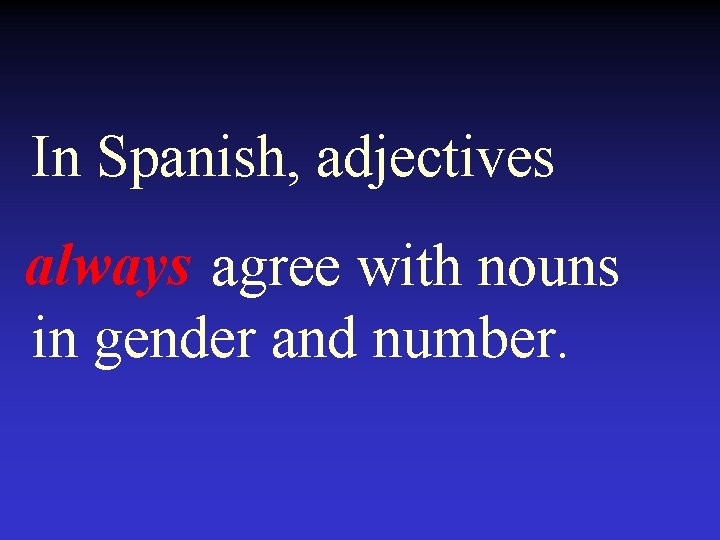 In Spanish, adjectives always agree with nouns in gender and number. 