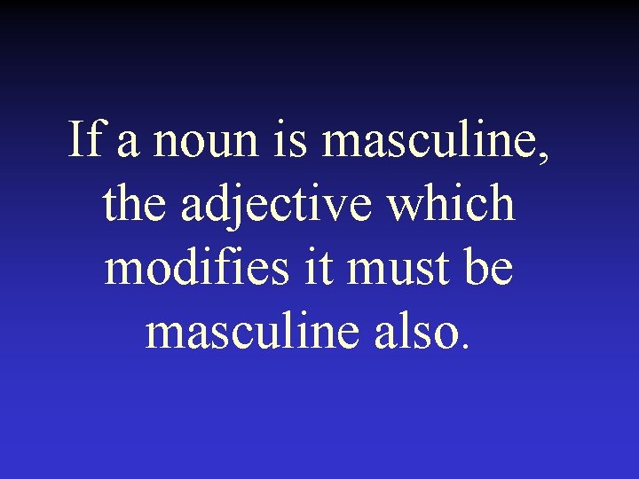 If a noun is masculine, the adjective which modifies it must be masculine also.