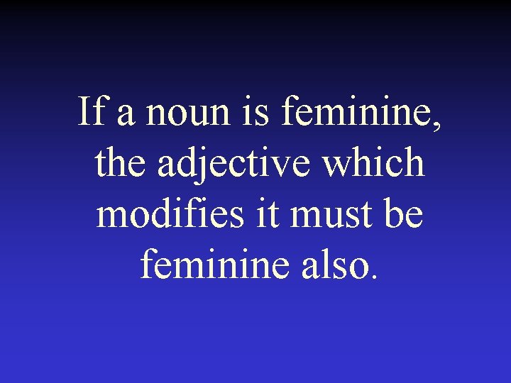 If a noun is feminine, the adjective which modifies it must be feminine also.