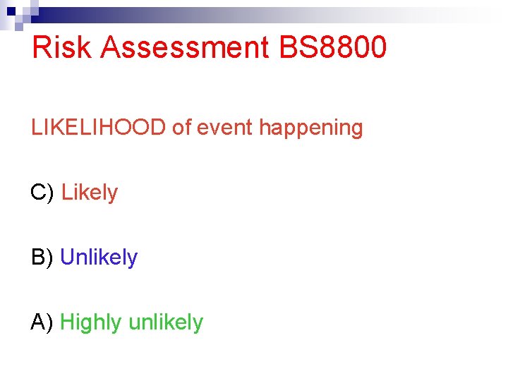 Risk Assessment BS 8800 LIKELIHOOD of event happening C) Likely B) Unlikely A) Highly