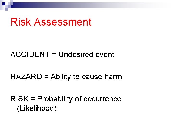 Risk Assessment ACCIDENT = Undesired event HAZARD = Ability to cause harm RISK =