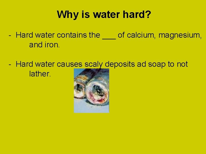 Why is water hard? - Hard water contains the ___ of calcium, magnesium, and