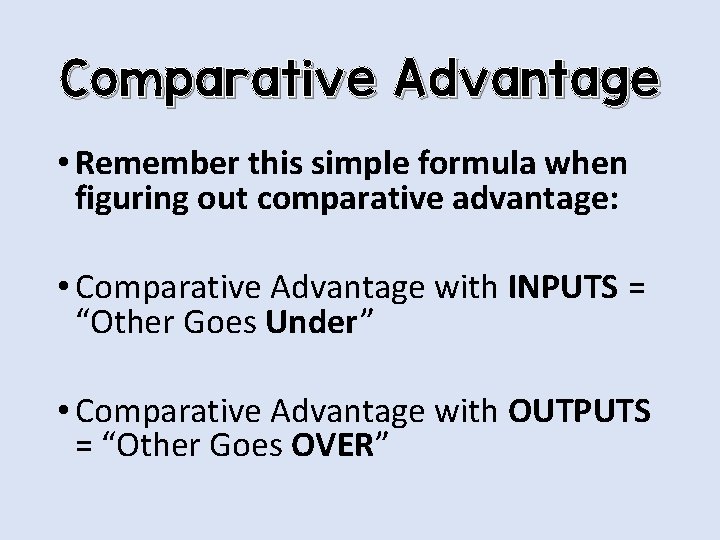 Comparative Advantage • Remember this simple formula when figuring out comparative advantage: • Comparative