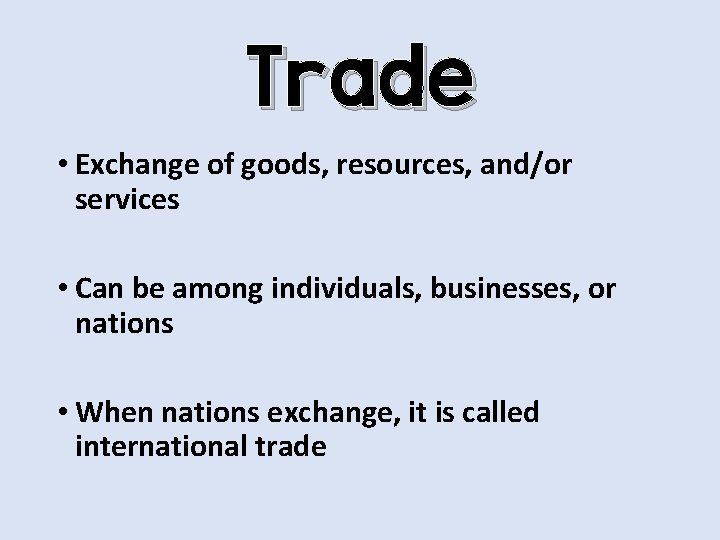 Trade • Exchange of goods, resources, and/or services • Can be among individuals, businesses,