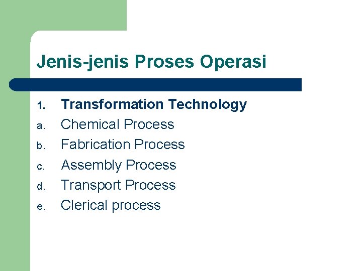 Jenis-jenis Proses Operasi 1. a. b. c. d. e. Transformation Technology Chemical Process Fabrication