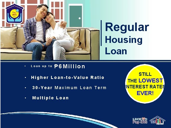 Regular Housing Loan • Loan up to ₱ 6 Million • Higher Loan-to-Value Ratio