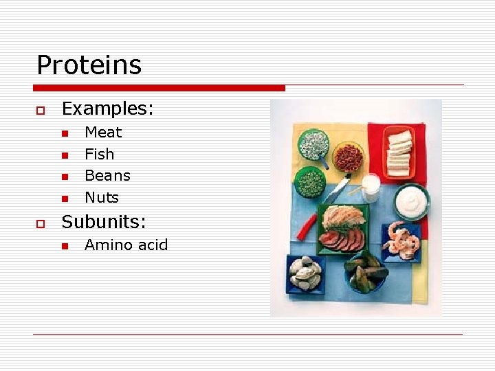 Proteins o Examples: n n o Meat Fish Beans Nuts Subunits: n Amino acid