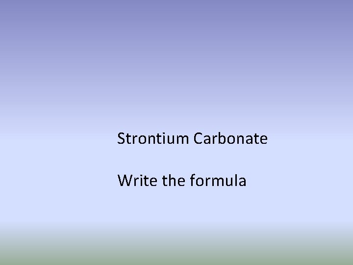 Strontium Carbonate Write the formula 