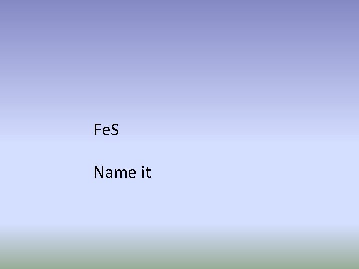 Fe. S Name it 