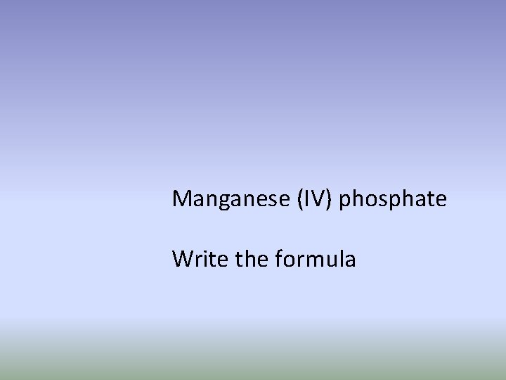 Manganese (IV) phosphate Write the formula 