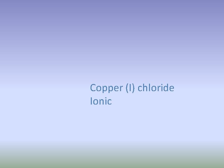 Copper (I) chloride Ionic 