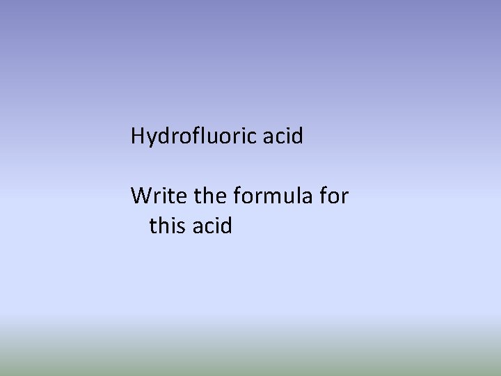 Hydrofluoric acid Write the formula for this acid 