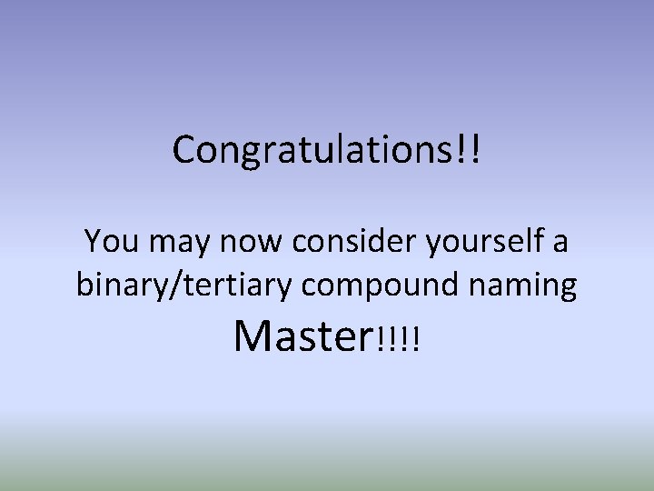 Congratulations!! You may now consider yourself a binary/tertiary compound naming Master!!!! 