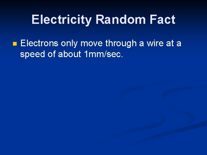 Electricity Random Fact n Electrons only move through a wire at a speed of