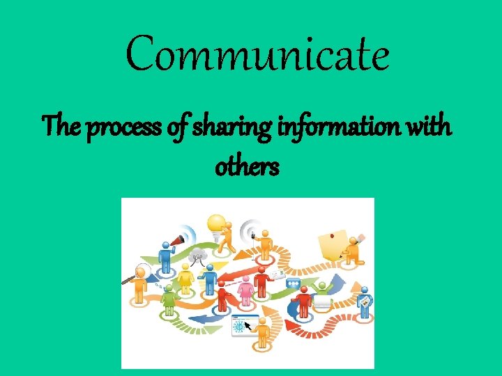 Communicate The process of sharing information with others 
