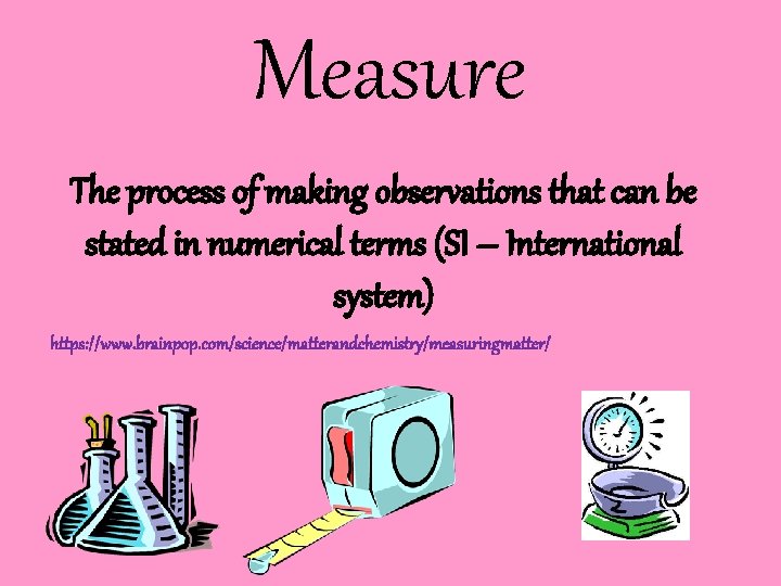 Measure The process of making observations that can be stated in numerical terms (SI