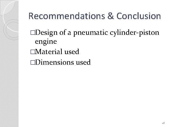 Recommendations & Conclusion �Design of a pneumatic cylinder-piston engine �Material used �Dimensions used 18