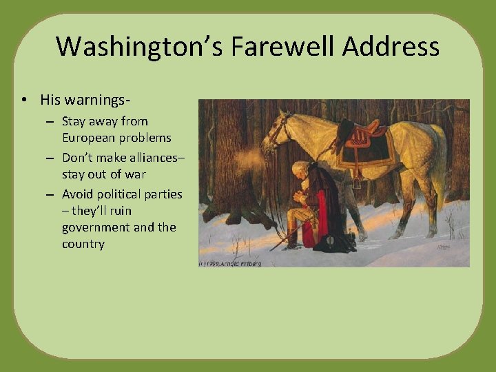 Washington’s Farewell Address • His warnings– Stay away from European problems – Don’t make