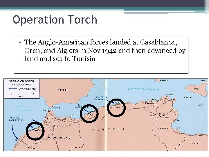 Operation Torch • The Anglo-American forces landed at Casablanca, Oran, and Algiers in Nov
