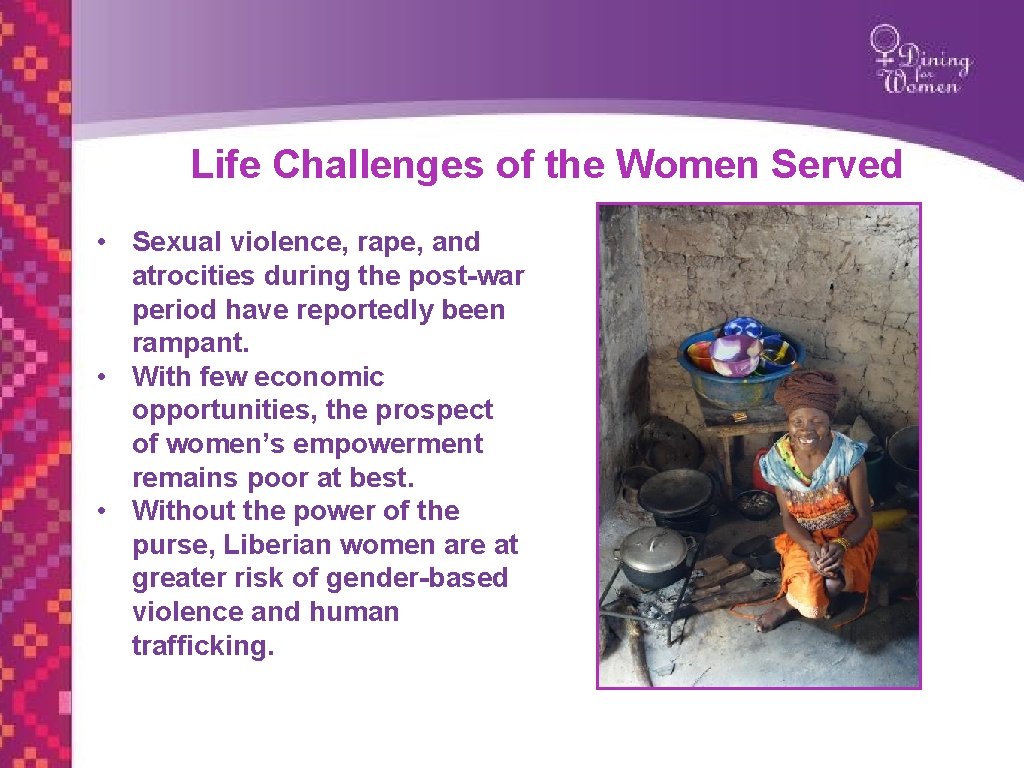 Life Challenges of the Women Served • Sexual violence, rape, and atrocities during the