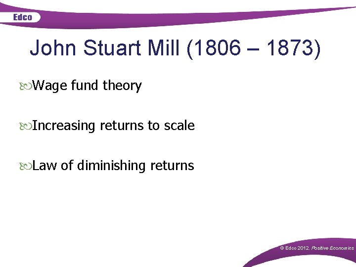 John Stuart Mill (1806 – 1873) Wage fund theory Increasing returns to scale Law