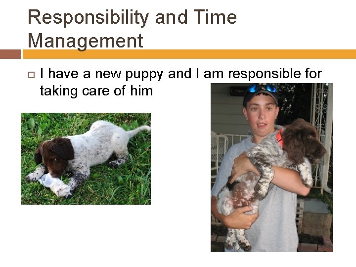 Responsibility and Time Management I have a new puppy and I am responsible for