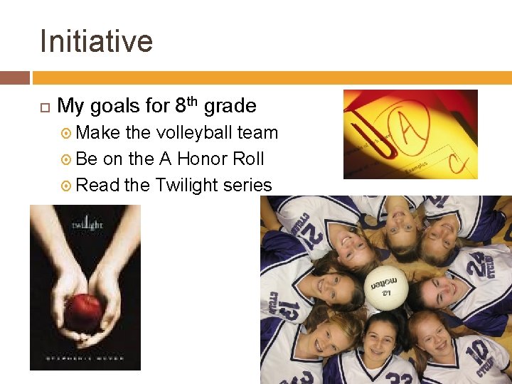 Initiative My goals for 8 th grade Make the volleyball team Be on the