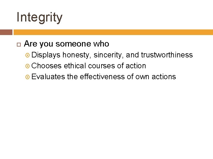 Integrity Are you someone who Displays honesty, sincerity, and trustworthiness Chooses ethical courses of