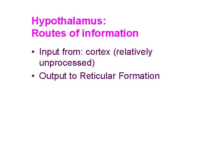 Hypothalamus: Routes of information • Input from: cortex (relatively unprocessed) • Output to Reticular