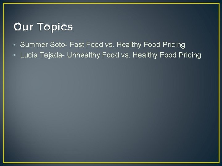 Our Topics • Summer Soto- Fast Food vs. Healthy Food Pricing • Lucia Tejada-