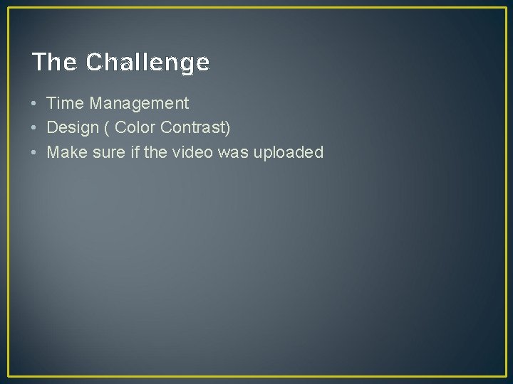 The Challenge • Time Management • Design ( Color Contrast) • Make sure if