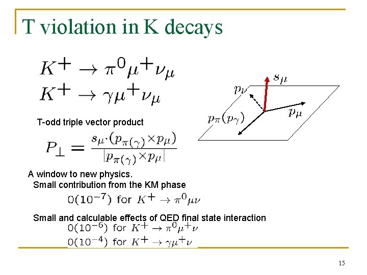 T violation in K decays T-odd triple vector product A window to new physics.