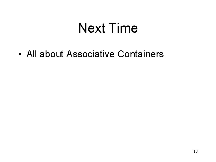 Next Time • All about Associative Containers 10 