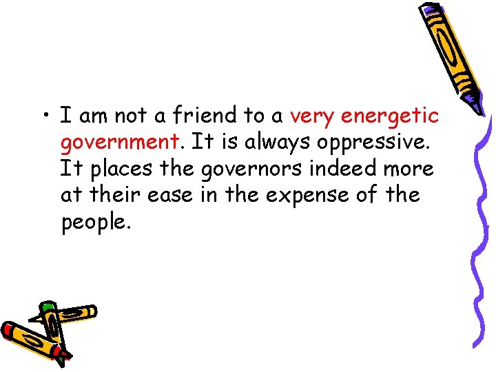  • I am not a friend to a very energetic government. It is