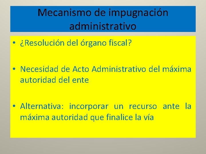 Mecanismo de impugnación administrativo • ¿Resolución del órgano fiscal? • Necesidad de Acto Administrativo
