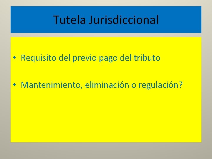 Tutela Jurisdiccional • Requisito del previo pago del tributo • Mantenimiento, eliminación o regulación?