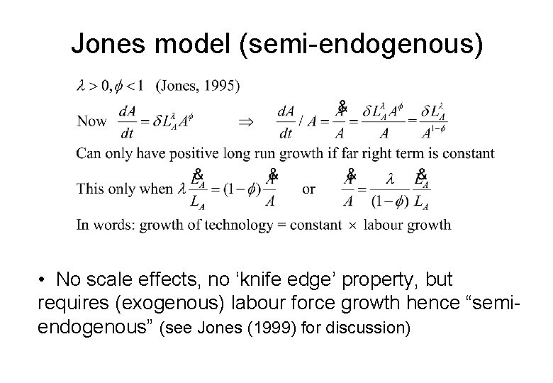 Jones model (semi-endogenous) • No scale effects, no ‘knife edge’ property, but requires (exogenous)