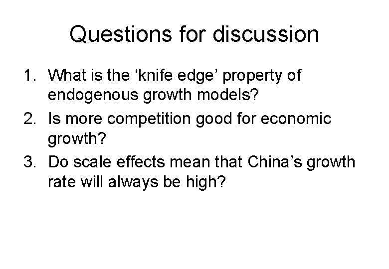 Questions for discussion 1. What is the ‘knife edge’ property of endogenous growth models?