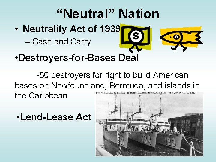 “Neutral” Nation • Neutrality Act of 1939 – Cash and Carry • Destroyers-for-Bases Deal