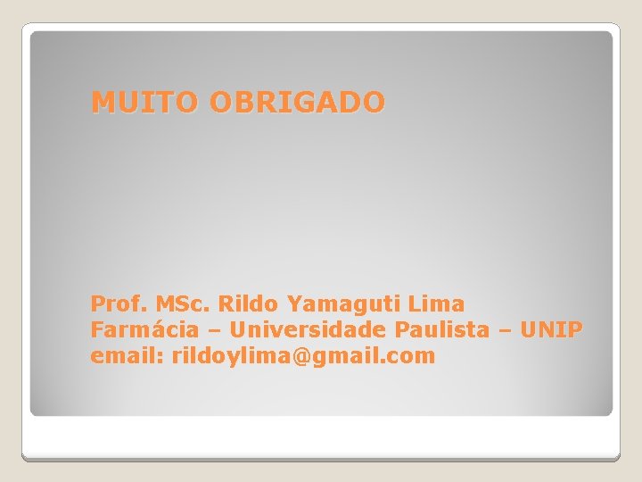 MUITO OBRIGADO Prof. MSc. Rildo Yamaguti Lima Farmácia – Universidade Paulista – UNIP email:
