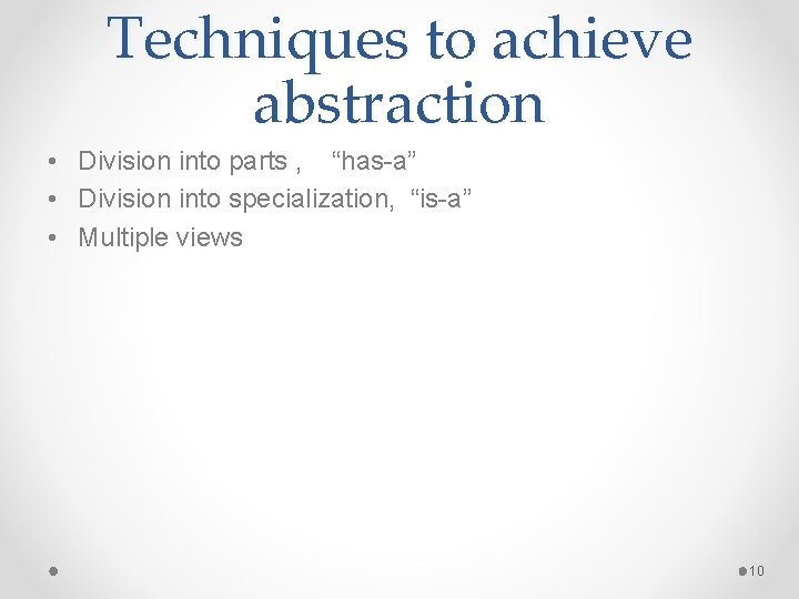 Techniques to achieve abstraction • Division into parts , “has-a” • Division into specialization,