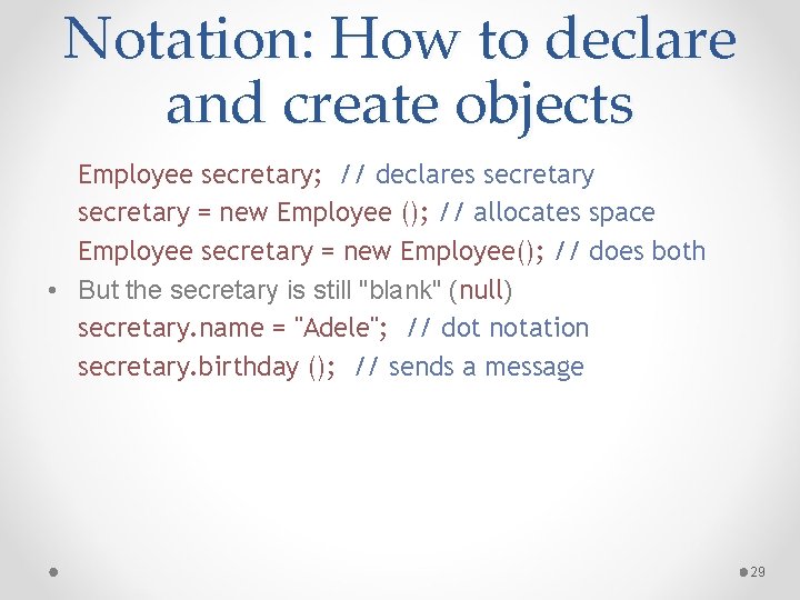 Notation: How to declare and create objects Employee secretary; // declares secretary = new