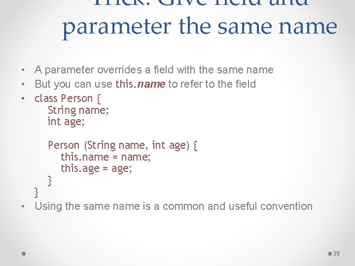 Trick: Give field and parameter the same name • A parameter overrides a field