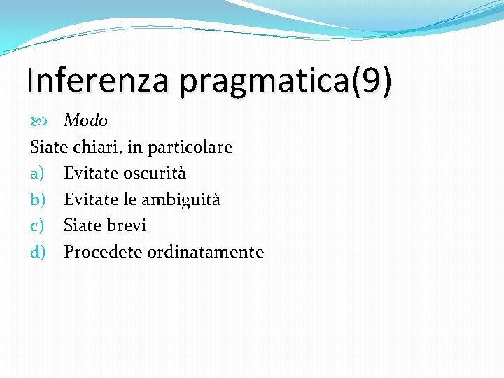 Inferenza pragmatica(9) Modo Siate chiari, in particolare a) Evitate oscurità b) Evitate le ambiguità