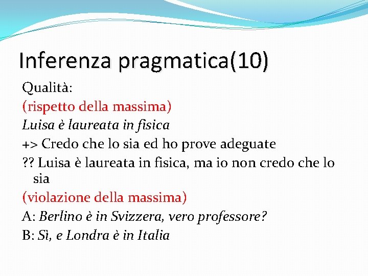 Inferenza pragmatica(10) Qualità: (rispetto della massima) Luisa è laureata in fisica +> Credo che