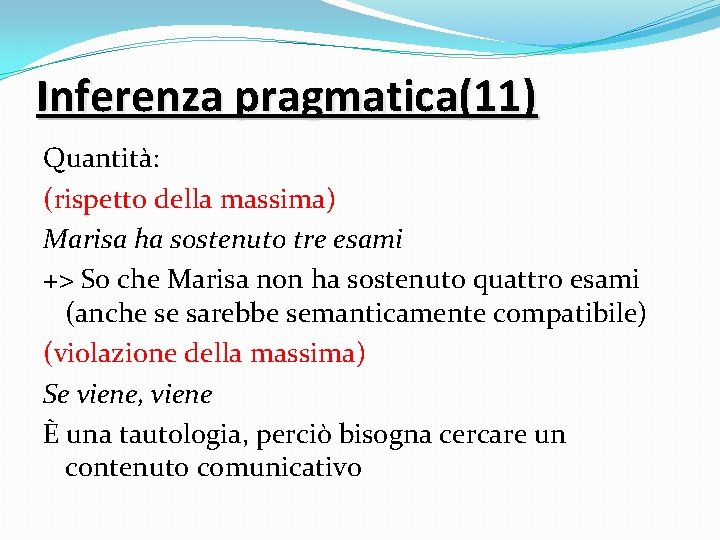 Inferenza pragmatica(11) Quantità: (rispetto della massima) Marisa ha sostenuto tre esami +> So che