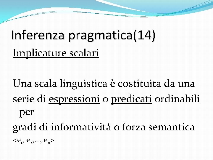 Inferenza pragmatica(14) Implicature scalari Una scala linguistica è costituita da una serie di espressioni
