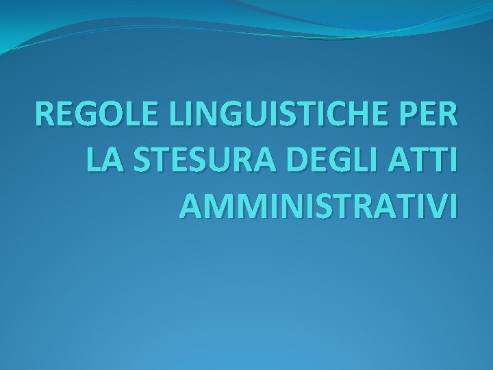 REGOLE LINGUISTICHE PER LA STESURA DEGLI ATTI AMMINISTRATIVI 