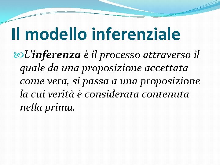 Il modello inferenziale L'inferenza è il processo attraverso il quale da una proposizione accettata